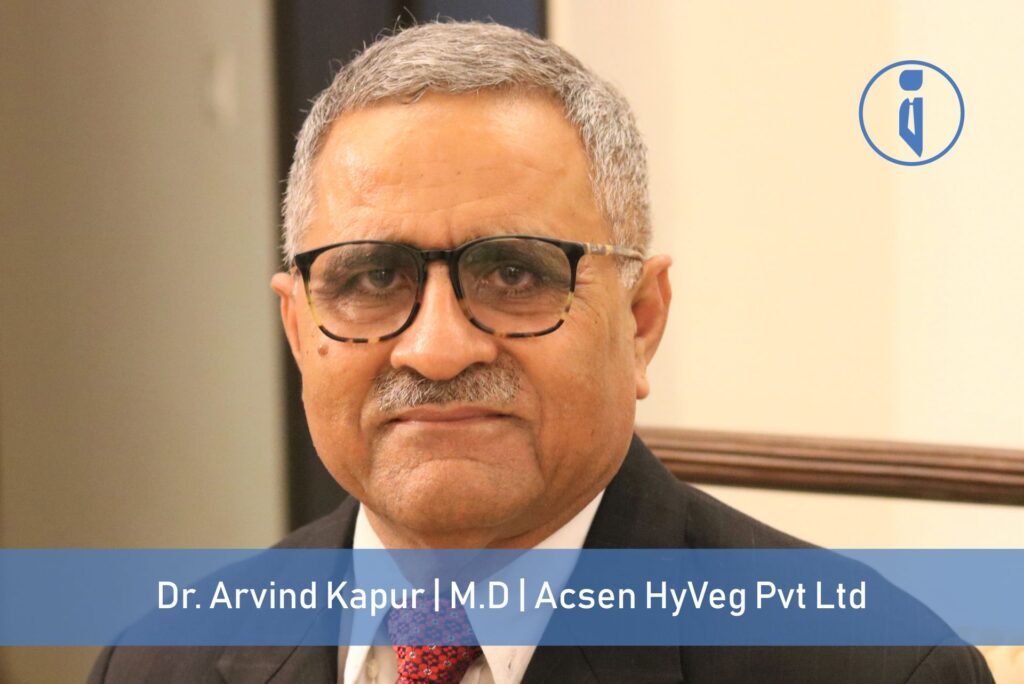 Dr. Arvind Kapur,M.D , Acsen HyVeg Pvt Ltd | Business Iconic