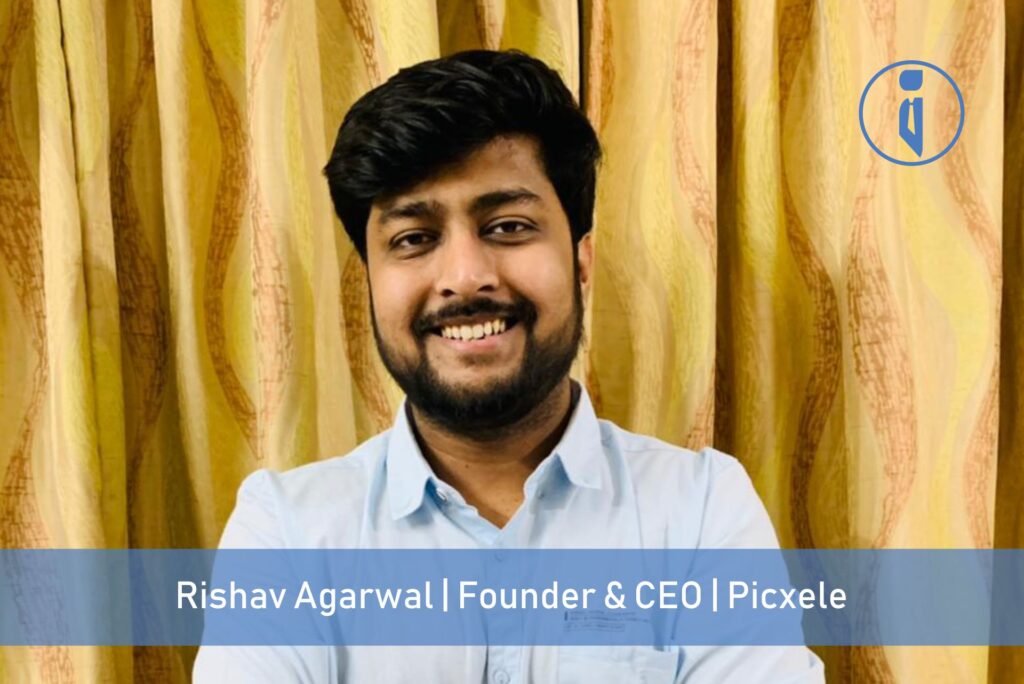Rishav Agarwal, Founder & CEO, Picxele | Business Iconic